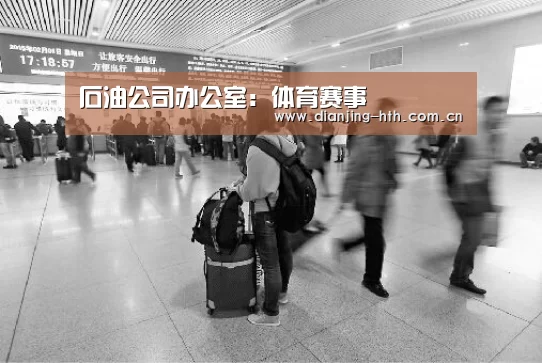 石油公司办公室:体育赛事(图1) hth平台