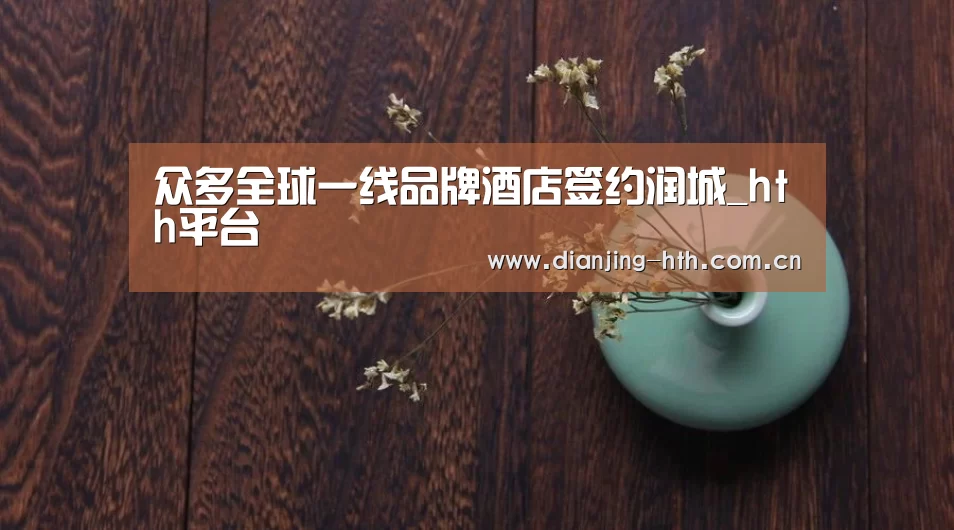 众多全球一线品牌酒店签约润城_hth平台(图1) hth平台
